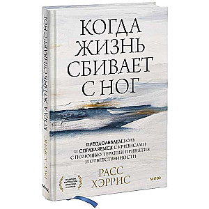 Когда жизнь сбивает с ног. Преодолеваем боль и справляемся с кризисами с помощью терапии принятия и ответственности