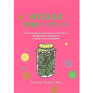 Живая ферментация: как готовить вкусные и полезные крафтовые продукты с дикими культурами