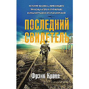 Последний свидетель. История человека, пережившего три концлагеря и крупнейшее кораблекрушение Второй мировой