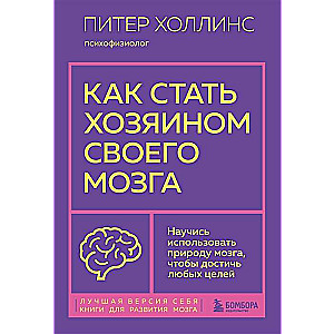 Как стать хозяином своего мозга. Научись использовать природу мозга, чтобы достичь любых целей