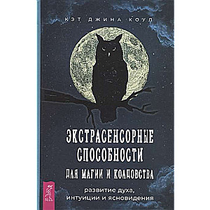 Экстрасенсорные способности для магии и колдовства: развитие духа, интуиции и ясновидения 