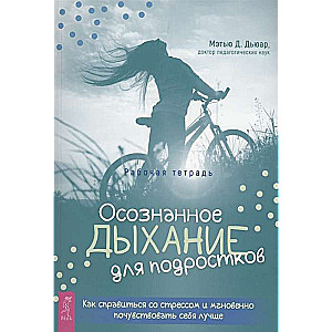 Осознанное дыхание для подростков. Как справиться со стрессом 