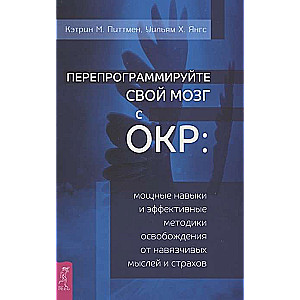 Перепрограммируйте свой мозг с ОКР: мощные навыки и эффективные методики освобождения 