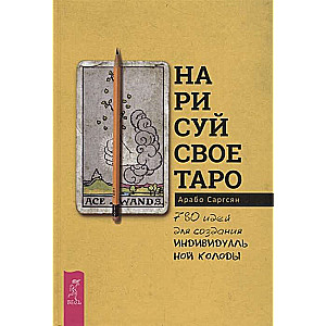 Нарисуй свое Таро: 780 идей для создания индивидуальной колоды 