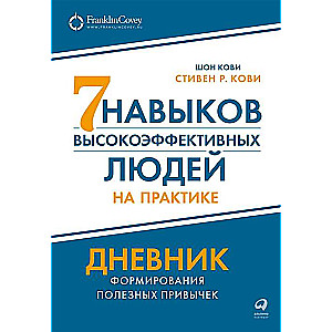 Семь навыков высокоэффективных людей на практике. Дневник формирования полезных привычек