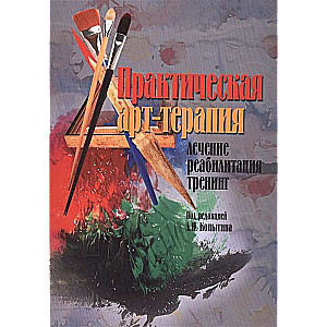 Практическая арт-терапия. Лечение, реабилитация