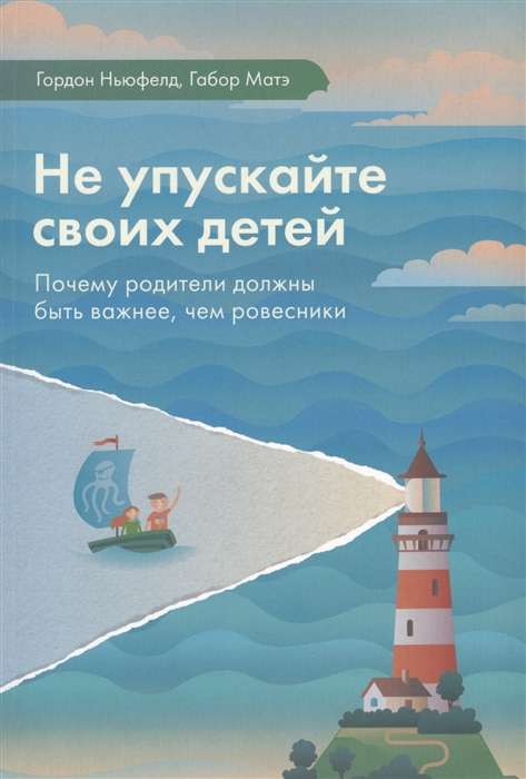 Не упускайте своих детей. Почему родители должны быть важнее, чем ровесники