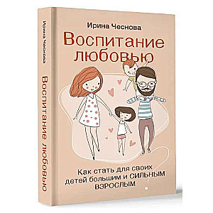 Воспитание любовью. Как стать для своих детей большим и сильным взрослым