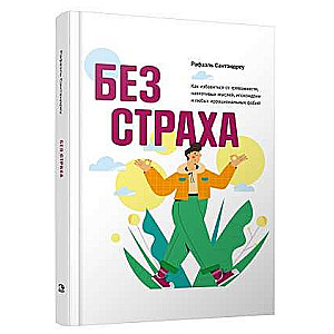 Без страха. Как избавиться от тревожности, навязчивых мыслей, ипохондриии любых иррациональных фобий