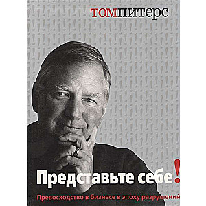 Представьте себе! Превосходство в бизнесе в эпоху разрушений