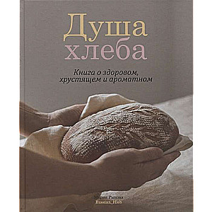 Душа хлеба. Книга о здоровом, хрустящем и ароматном