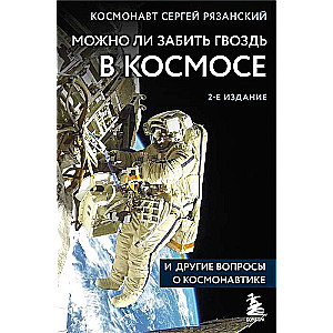 Можно ли забить гвоздь в космосе и другие вопросы о космонавтике. 2-е издание