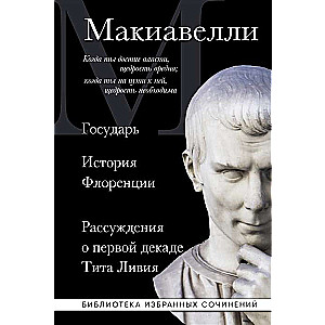 Макиавелли. Государь. История Флоренции. Рассуждения о первой декаде Тита Ливия