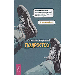 Социально уверенный подросток. Учебник по теории привязанности, который поможет вам в общении