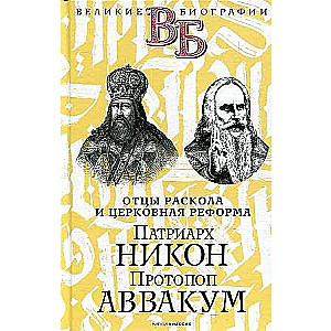 Патриарх Никон. Протопоп Аввакум. Отцы Раскола и церковная реформа. 