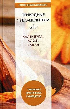 Природные чудо-целители. Календула, алоэ, бадан. Уникальное практическое руководство. 