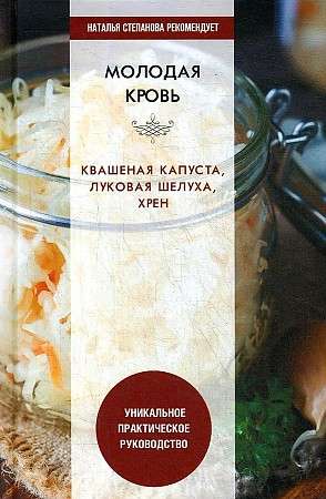 Молодая кровь. Квашеная капуста, луковая шелуха, хрен. Уникальное практическое руководство. 