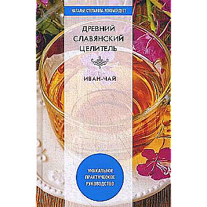 Древний славянский целитель иван-чай. Уникальное практическое руководство. 