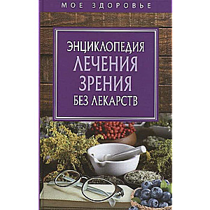 Энциклопедия лечения зрения без лекарств. 