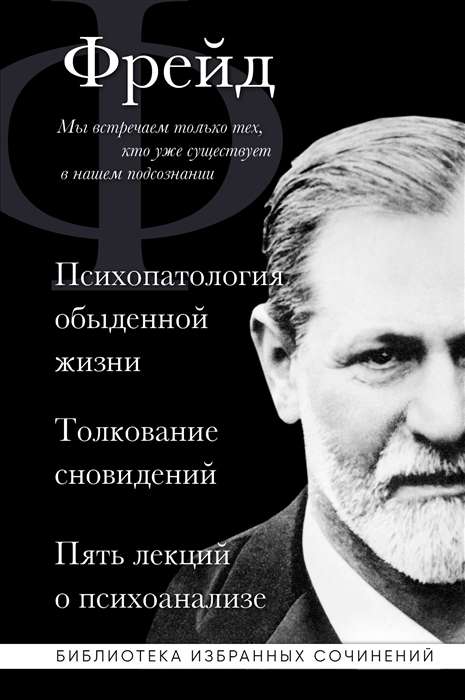 Зигмунд Фрейд. Психопатология обыденной жизни. Толкование сновидений. Пять лекций о психоанализе