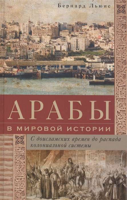 Арабы в мировой истории. С доисламских времен до распада колониальной системы