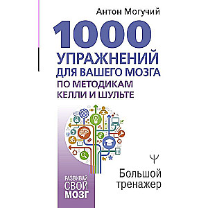 1000 упражнений для вашего мозга по методикам Келли и Шульте. Большой тренажер