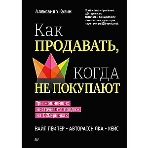 Как продавать, когда не покупают. Три мощнейших инструмента продаж на B2B-рынках