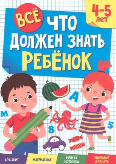 Всё, что должен знать ребёнок. 4-5 лет. Алфавит. Математика. Мелкая моторика. Внимание и память