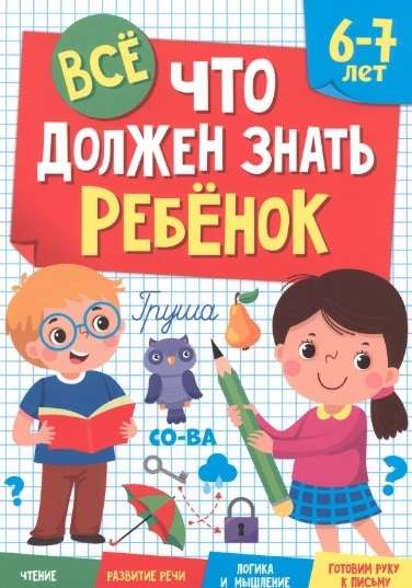 Всё, что должен знать ребёнок. 6-7 лет. Чтение. Развитие речи. Логика и мышление. Готовим руку к пис