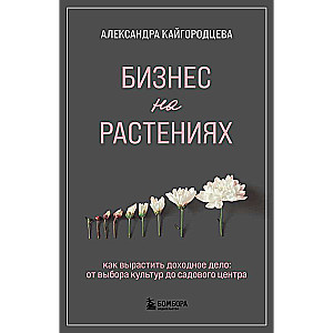 Бизнес на растениях. Как вырастить доходное дело: от выбора культур до садового центра