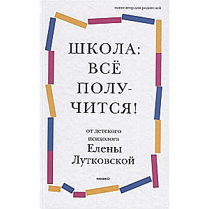 Школа: всё получится! Навигатор для родителей от детского психолога