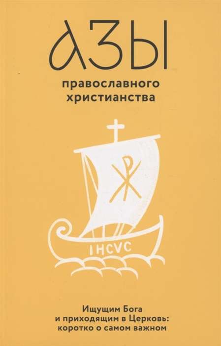 Азы православного христианства. Ищущим Бога и приходящим в Церковь: коротко о самом важном