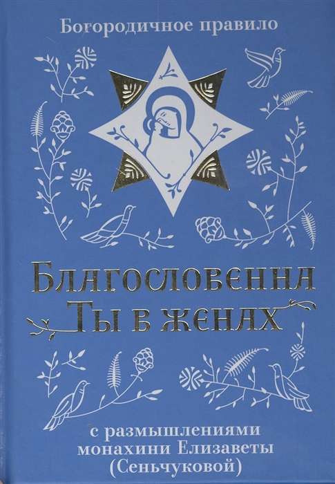 Благословенна Ты в женах. Богородичное правило с размышлениями монахини Елизаветы Сеньчуковой