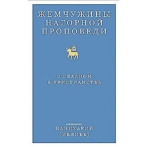 Жемчужины Нагорной проповеди. О главном в христианстве