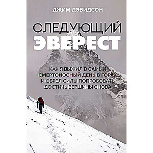 Следующий Эверест. Как я выжил в самый смертоносный день в горах и обрел силы попробовать достичь вершины снова