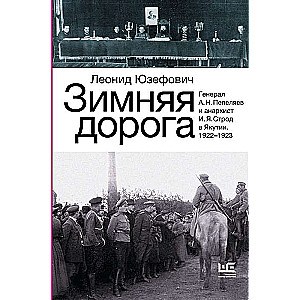 Зимняя дорога. Генерал А.Н. Пепеляев и анархист И.Я. Строд в Якутии. 1922-1923