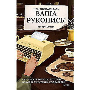 Нам понравилась ваша рукопись! Как писать романы, которые покорят читателей и издателей