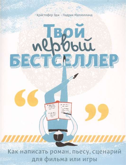 Твой первый бестселлер. Как написать роман, пьесу, сценарий для фильма или игры