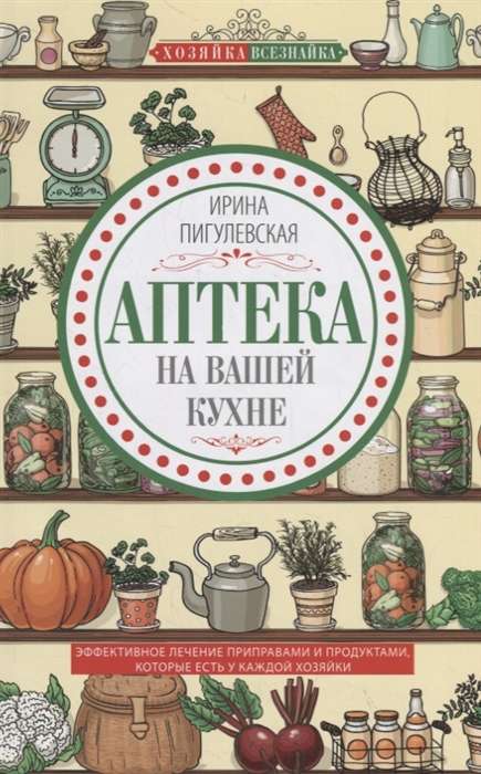 Аптека на вашей кухне. Эффективное лечение приправами и продуктами, которые есть у вас