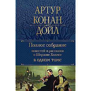 Полное собрание повестей и рассказов о Шерлоке Холмсе в одном томе