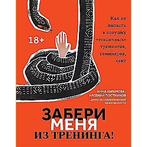 Забери меня из тренинга! Как не попасть в ловушку токсичных тренингов, семинаров, сект