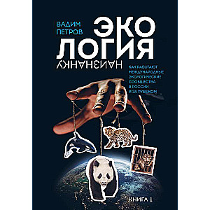 Экология наизнанку. Как работают международные экологические сообщества в России и за рубежом. Книга 1.