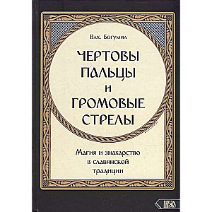 Чертовы пальцы и громовые стрелы. Магия и знахарство в славянской традиции