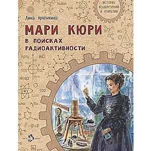 Мари Кюри. В поисках радиоактивности. 