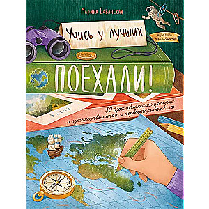 Поехали! 50 вдохновляющих историй о путешественниках и первооткрывателях