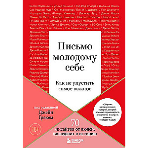 Письмо молодому себе. Как не упустить самое важное. 70 инсайтов от людей, вошедших в историю