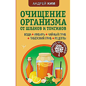 Очищение организма от шлаков и токсинов. Вода. Имбирь. Чайный гриб. Тибетский гриб. Рецепты