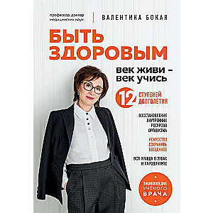 Быть здоровым: век живи – век учись. Энциклопедия учёного врача