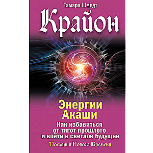 Крайон. Энергии Акаши. Как избавиться от тягот прошлого и войти в светлое будущее