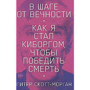 В шаге от вечности: Как я стал киборгом, чтобы победить смерть